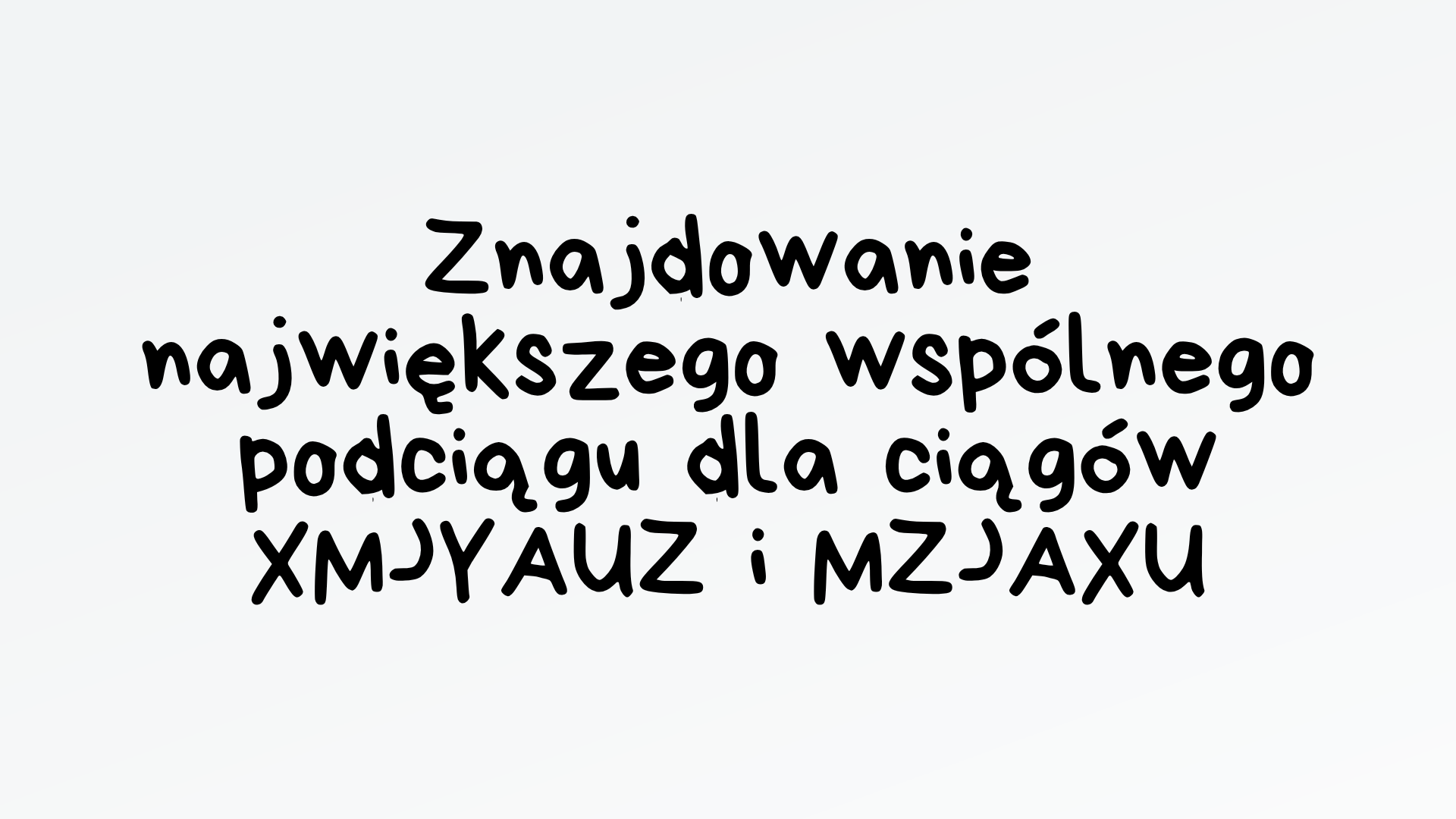 Znajdowanie największego wspólnego podciągu dla ciągów XMJYAUZ i MZJAXU